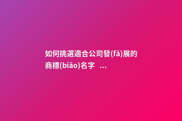 如何挑選適合公司發(fā)展的商標(biāo)名字，實(shí)用商標(biāo)取名攻略-第1張-公司起名-玄機(jī)派